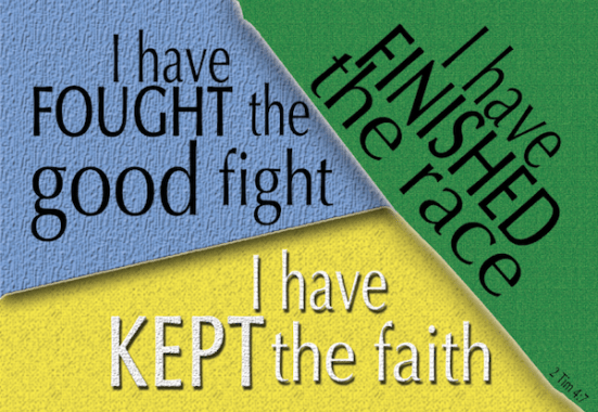 2 Timothy 4:7 - I have fought the good fight, I have finished the race, I have kept the faith.