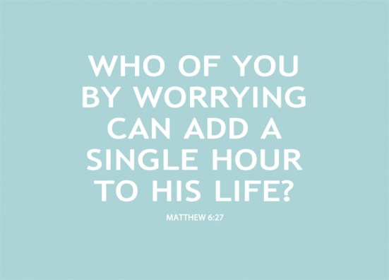 Matthew 6:27 - Who of you by worrying can add a single hour to his life?