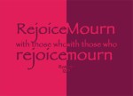 Romans 12:15 - Rejoice with those who rejoice, mourn with those who mourn.