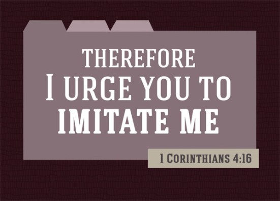 1 Corinthians 4:16 - Therefore I urge you to imitate me.