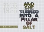Genesis 19:26 - But Lot's wife looked back, and she turned into a pillar of salt.