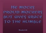 Proverbs 3:34 - He mocks proud mockers but gives grace to the humble.