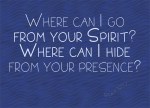 Psalm 139:7 - Where can I go from your Spirit? Where can I hide from your presence?