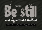 Psalm 46:10 - Be still, and know that I am God; I will be exalted among the nations, I will be exalted in the earth.”