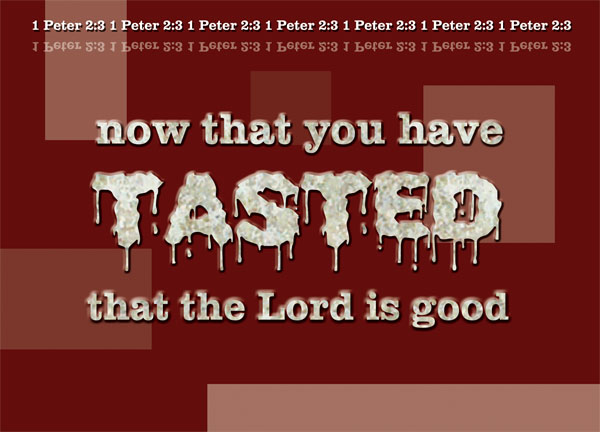 1 Peter 2:3 - now that you have tasted that the Lord is good.