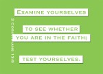 2 Corinthians 13:5 - Examine yourselves to see whether you are in the faith; test yourselves. Do you not realize that Christ Jesus is in you--unless, of course, you fail the test?