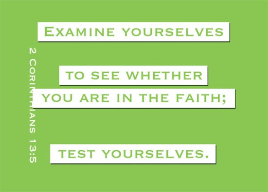 2 Corinthians 13:5 - Examine yourselves to see whether you are in the faith; test yourselves. Do you not realize that Christ Jesus is in you--unless, of course, you fail the test?