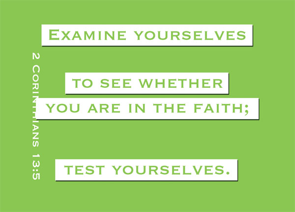 2 Corinthians 13:5 - Examine yourselves to see whether you are in the faith; test yourselves. Do you not realize that Christ Jesus is in you--unless, of course, you fail the test?