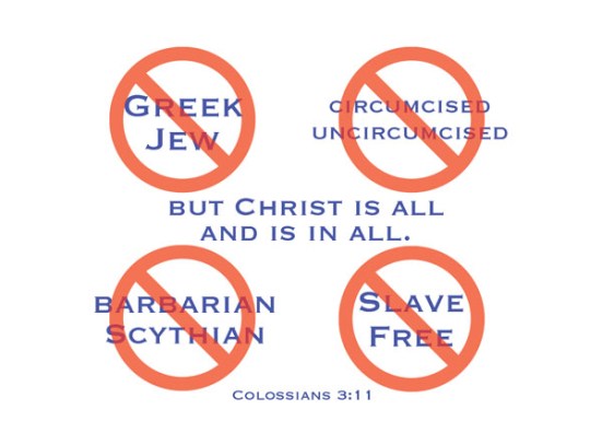 Colossians 3:11 - Here there is no Greek or Jew, circumcised or uncircumcised, barbarian, Scythian, slave or free, but Christ is all, and is in all.