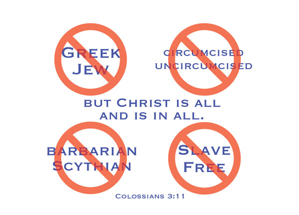 Colossians 3:11 - Here there is no Greek or Jew, circumcised or uncircumcised, barbarian, Scythian, slave or free, but Christ is all, and is in all.