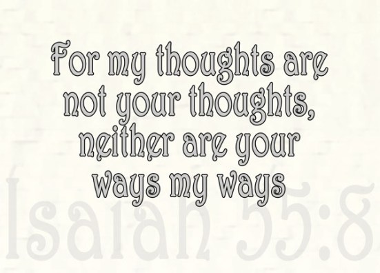 Isaiah 55:8 -  "For my thoughts are not your thoughts, neither are your ways my ways," declares the LORD.