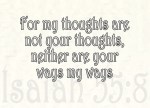 Isaiah 55:8 - "For my thoughts are not your thoughts, neither are your ways my ways," declares the LORD.