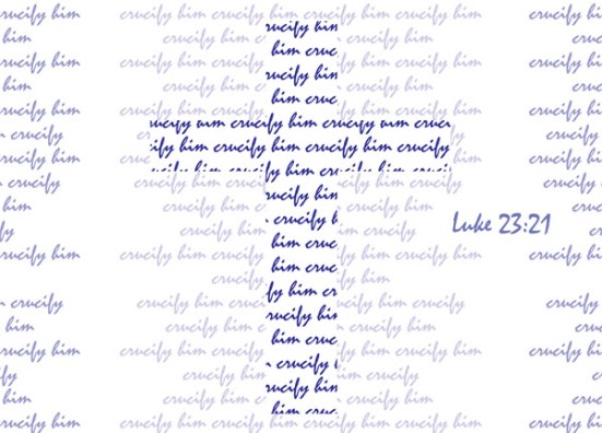 Luke 23:21 - But they kept shouting, “Crucify him! Crucify him!”