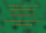 Proverbs 9:10 - The fear of the Lord is the beginning of wisdom, and knowledge of the Holy One is understanding.