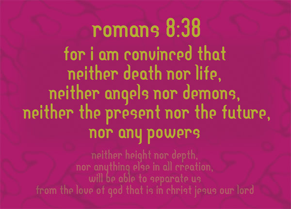 Romans 8:38 - For I am convinced that neither death nor life, neither angels nor demons, neither the present nor the future, nor any powers