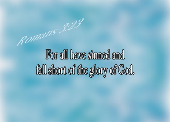 Romans 3:23 - For all have sinned and fall short of the glory of God.