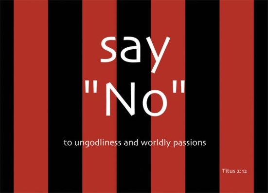 Titus 2:12 - It teaches us to say "No" to ungodliness and worldly passions, and to live self-controlled, upright and godly lives in this present age,