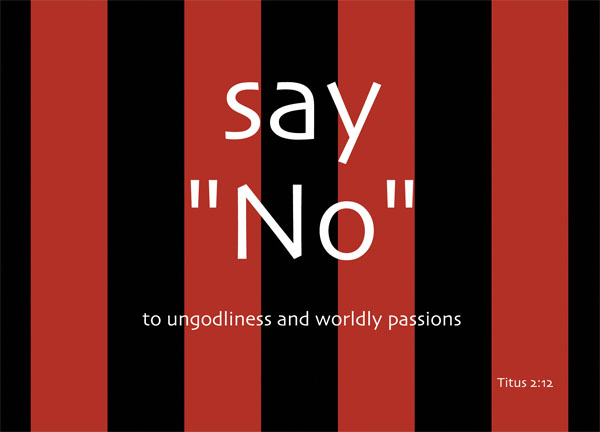 Titus 2:12 - It teaches us to say "No" to ungodliness and worldly passions, and to live self-controlled, upright and godly lives in this present age,