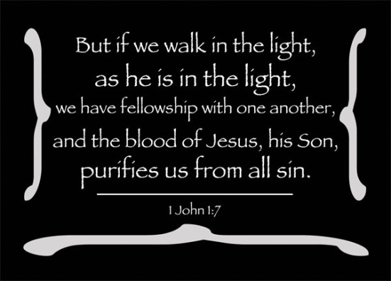 1 John 1:7 - But if we walk in the light, as he is in the light, we have fellowship with one another, and the blood of Jesus, his Son, purifies us from all sin.