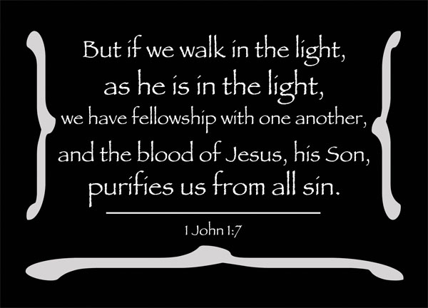 1 John 1:7 - But if we walk in the light, as he is in the light, we have fellowship with one another, and the blood of Jesus, his Son, purifies us from all sin.