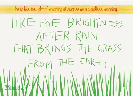 2 Samuel 23:4 - he is like the light of morning at sunrise on a cloudless morning, like the brightness after rain that brings the grass from the earth.
