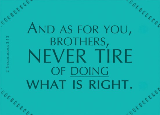 2 Thessalonians 3:13 - And as for you, brothers, never tire of doing what is right.