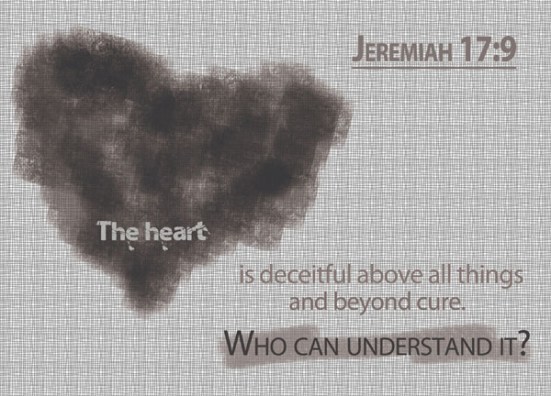 Jeremiah 17:9 - The heart is deceitful above all things and beyond cure. Who can understand it?