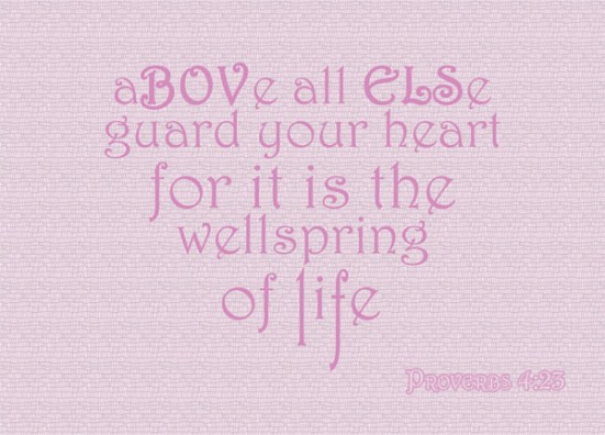 Proverbs 4:23 - Above all else, guard your heart, for it is the wellspring of life.