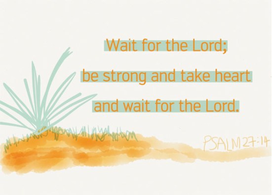 Psalm 27:14 - Wait for the LORD; be strong and take heart and wait for the LORD.
