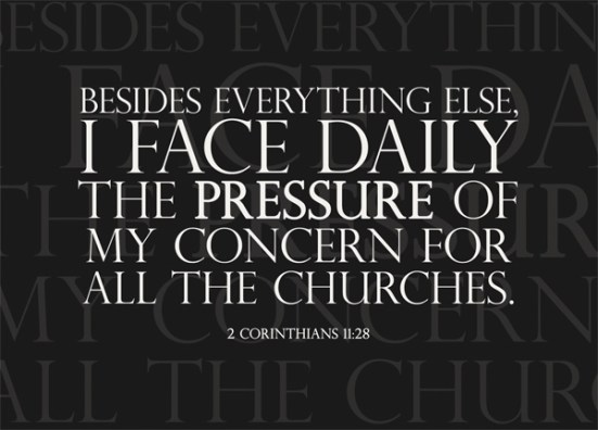 2 Corinthians 11:28 - Besides everything else, I face daily the pressure of my concern for all the churches.