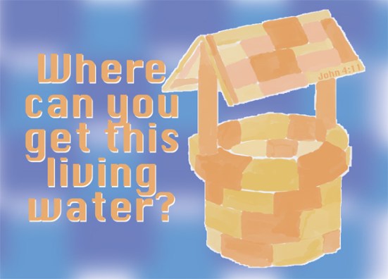 John 4:11 - “Sir,” the woman said, “you have nothing to draw with and the well is deep. Where can you get this living water?
