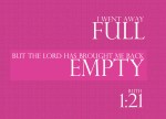 Ruth 1:21 - I went away full, but the Lord has brought me back empty. Why call me Naomi? The Lord has afflicted me; the Almighty has brought misfortune upon me.”