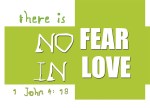 1 John 4:18 - There is no fear in love. But perfect love drives out fear, because fear has to do with punishment. The one who fears is not made perfect in love.