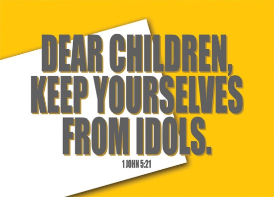 1 John 5:21 - Dear children, keep yourselves from idols.