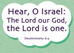 Deuteronomy 6:4 - Hear, O Israel: The Lord our God, the Lord is one.