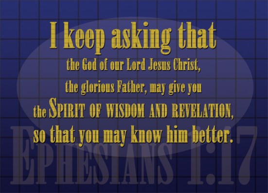 Ephesians 1:17 - I keep asking that the God of our Lord Jesus Christ, the glorious Father, may give you the Spirit of wisdom and revelation, so that you may know him better.