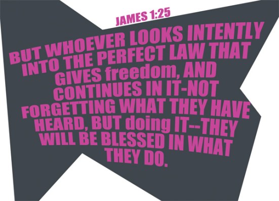 James 1:25 - But whoever looks intently into the perfect law that gives freedom, and continues in it—not forgetting what they have heard, but doing it—they will be blessed in what they do.