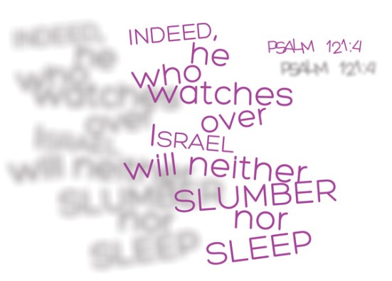 Psalm 121:4 - indeed, he who watches over Israel will neither slumber nor sleep.