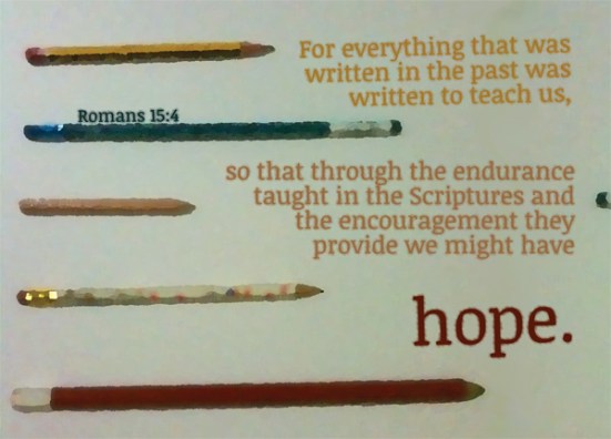 Romans 15:4 - For everything that was written in the past was written to teach us, so that through the endurance taught in the Scriptures and the encouragement they provide we might have hope.