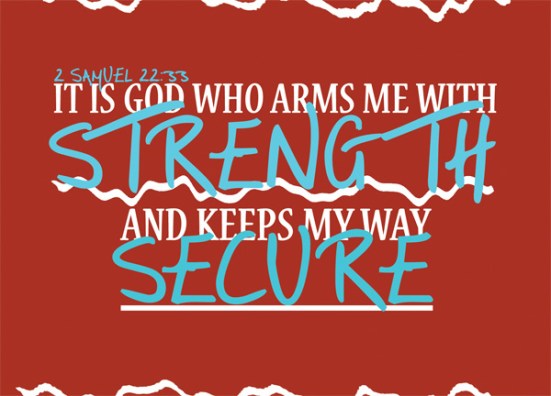 2 Samuel 22:33 - It is God who arms me with strength and keeps my way secure.