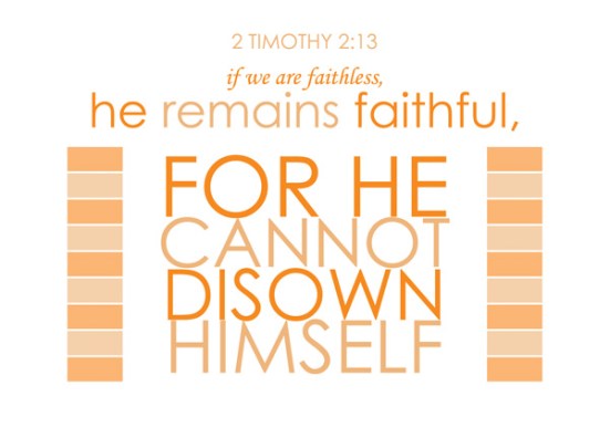 2 Timothy 2:13 - if we are faithless, he remains faithful, for he cannot disown himself.