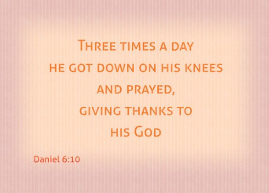 Daniel 6:10 - Now when Daniel learned that the decree had been published, he went home to his upstairs room where the windows opened toward Jerusalem. Three times a day he got down on his knees and prayed, giving thanks to his God, just as he had done before.