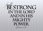 Ephesians 6:10 - Finally, be strong in the Lord and in his mighty power.