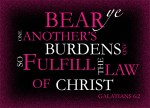 Galatians 6:2 - Bear ye one another's burdens, and so fulfil the law of Christ.