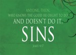 James 4:17 - If anyone, then, knows the good they ought to do and doesn’t do it, it is sin for them.