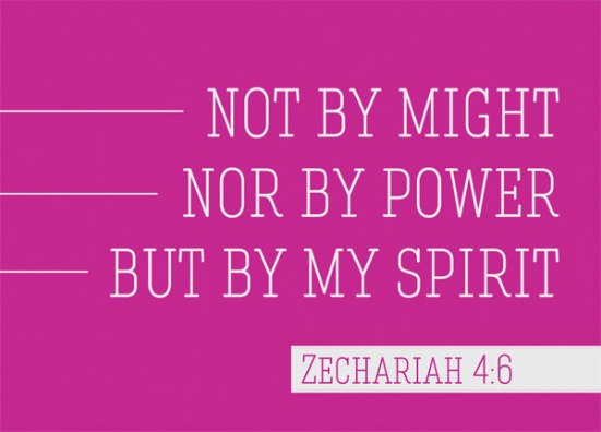 Zechariah 4:6 - So he said to me, “This is the word of the Lord to Zerubbabel: ‘Not by might nor by power, but by my Spirit,’ says the Lord Almighty.