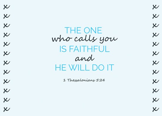 1 Thessalonians 5:24 - The one who calls you is faithful, and he will do it.