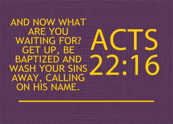 Acts 22:16 - And now what are you waiting for? Get up, be baptized and wash your sins away, calling on his name.