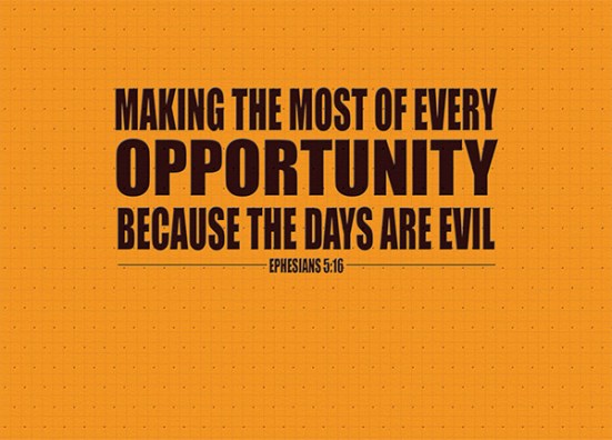 Ephesians 5:16 - making the most of every opportunity because the days are evil.