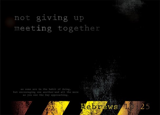 Hebrews 10:25 - not giving up meeting together, as some are in the habit of doing, but encouraging one another—and all the more as you see the Day approaching.
